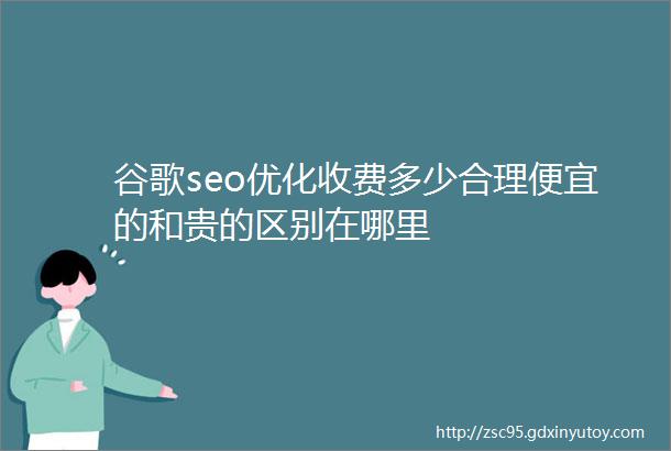 谷歌seo优化收费多少合理便宜的和贵的区别在哪里